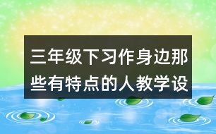 三年級下習作：身邊那些有特點的人教學設計優(yōu)秀案例