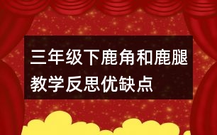 三年級(jí)下鹿角和鹿腿教學(xué)反思優(yōu)缺點(diǎn)