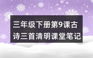 三年級(jí)下冊(cè)第9課古詩(shī)三首清明課堂筆記之重難點(diǎn)歸納