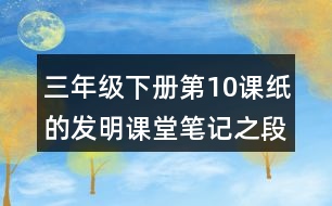 三年級下冊第10課紙的發(fā)明課堂筆記之段落劃分及大意