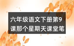 六年級(jí)語文下冊(cè)第9課那個(gè)星期天課堂筆記課后生字組詞