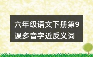 六年級(jí)語文下冊第9課多音字近反義詞