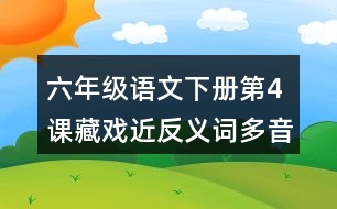 六年級(jí)語(yǔ)文下冊(cè)第4課藏戲近反義詞多音字