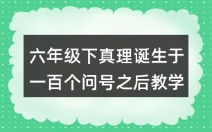 六年級(jí)下真理誕生于一百個(gè)問(wèn)號(hào)之后教學(xué)反思優(yōu)缺點(diǎn)