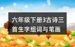 六年級(jí)下冊(cè)3古詩(shī)三首生字組詞與筆畫(huà)