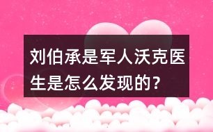 劉伯承是軍人沃克醫(yī)生是怎么發(fā)現(xiàn)的？