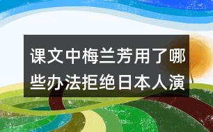 課文中梅蘭芳用了哪些辦法拒絕日本人演戲？