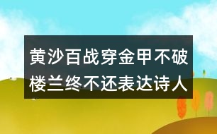 黃沙百戰(zhàn)穿金甲不破樓蘭終不還表達(dá)詩(shī)人怎樣的情感？