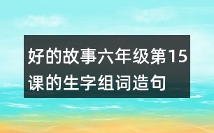 好的故事六年級(jí)第15課的生字組詞造句