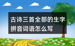 古詩(shī)三首全部的生字拼音詞語(yǔ)怎么寫