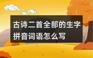 古詩(shī)二首全部的生字拼音詞語(yǔ)怎么寫