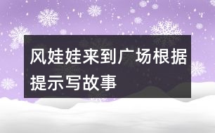 風(fēng)娃娃來到廣場(chǎng)根據(jù)提示寫故事