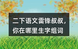 二下語(yǔ)文雷鋒叔叔，你在哪里生字組詞