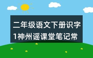 二年級(jí)語(yǔ)文下冊(cè)識(shí)字1神州謠課堂筆記常見(jiàn)多音字