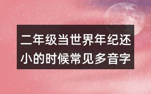 二年級當(dāng)世界年紀(jì)還小的時(shí)候常見多音字與近反義詞
