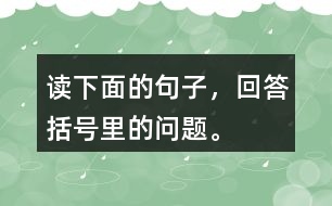 讀下面的句子，回答括號里的問題。