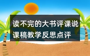 讀不完的大書評(píng)課說課稿教學(xué)反思點(diǎn)評(píng)