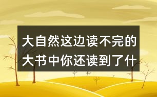 大自然這邊讀不完的大書(shū)中你還讀到了什么？
