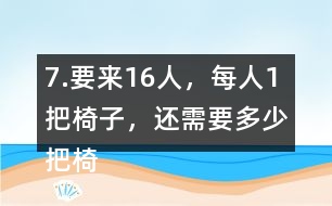 7.要來16人，每人1把椅子，還需要多少把椅子？