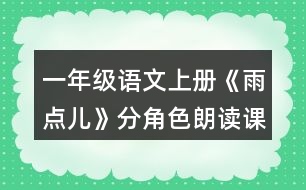 一年級(jí)語(yǔ)文上冊(cè)《雨點(diǎn)兒》分角色朗讀課文。