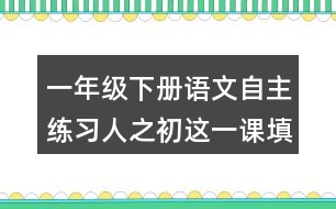 一年級(jí)下冊(cè)語文自主練習(xí)人之初這一課填空的答案