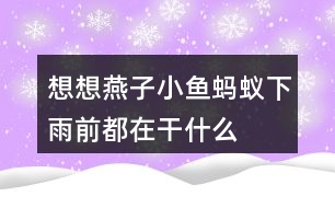 想想燕子、小魚、螞蟻下雨前都在干什么