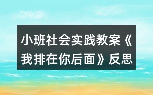 小班社會(huì)實(shí)踐教案《我排在你后面》反思