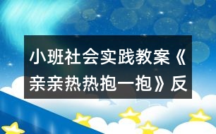 小班社會實(shí)踐教案《親親熱熱抱一抱》反思