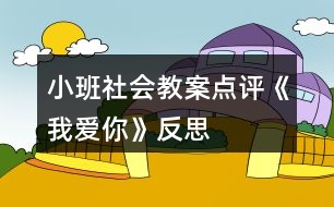小班社會(huì)教案點(diǎn)評(píng)《我愛你》反思