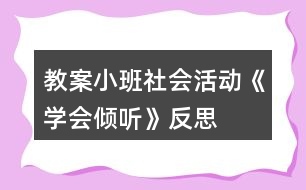 教案小班社會活動《學(xué)會傾聽》反思