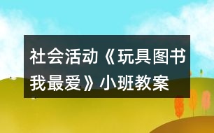 社會(huì)活動(dòng)《玩具、圖書我最愛》小班教案