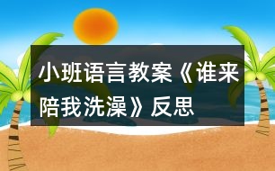 小班語(yǔ)言教案《誰(shuí)來(lái)陪我洗澡》反思
