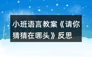 小班語言教案《請(qǐng)你猜猜在哪頭》反思
