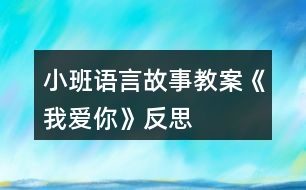 小班語(yǔ)言故事教案《我愛你》反思
