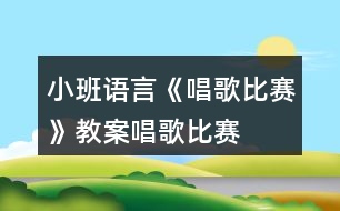 小班語(yǔ)言《唱歌比賽》教案唱歌比賽