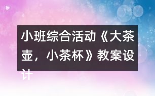 小班綜合活動《大茶壺，小茶杯》教案設(shè)計及教學反思