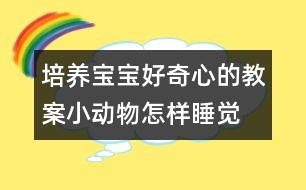 培養(yǎng)寶寶好奇心的教案：小動(dòng)物怎樣睡覺