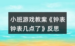 小班游戲教案《鐘表、鐘表幾點了》反思