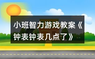 小班智力游戲教案《鐘表、鐘表幾點了》
