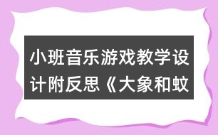小班音樂(lè)游戲教學(xué)設(shè)計(jì)附反思《大象和蚊子》