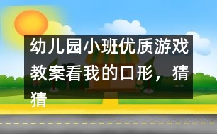 幼兒園小班優(yōu)質(zhì)游戲教案：看我的口形，猜猜我發(fā)的是什么音