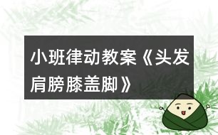 小班律動(dòng)教案《頭發(fā)、肩膀、膝蓋、腳》反思