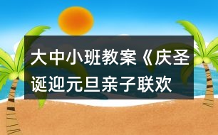 大中小班教案《慶圣誕、迎元旦親子聯(lián)歡會(huì)》