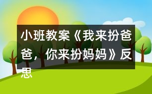 小班教案《我來扮爸爸，你來扮媽媽》反思