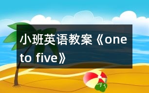 小班英語(yǔ)教案《one to five》