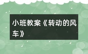 小班教案《轉(zhuǎn)動的風(fēng)車》