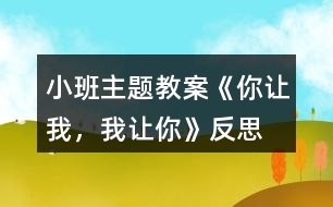 小班主題教案《你讓我，我讓你》反思