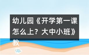 幼兒園《開學(xué)第一課怎么上？大中小班》教案