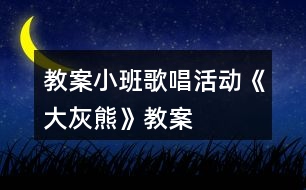 教案小班歌唱活動(dòng)《大灰熊》教案