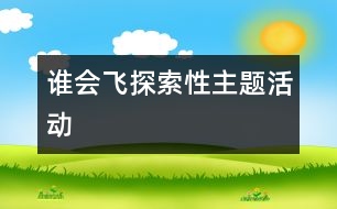 “誰會(huì)飛”探索性主題活動(dòng)